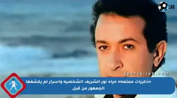 «ذكريات ممتعة» حياة نور الشريف الشخصية وأسرار لم يكشفها الجمهور من قبل